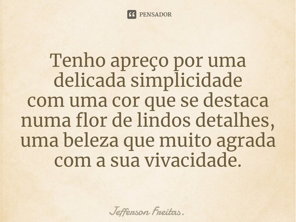 ⁠Tenho apreço por uma delicada simplicidade com uma cor que se destaca numa flor de lindos detalhes, uma beleza que muito agrada com a sua vivacidade.... Frase de Jefferson Freitas..