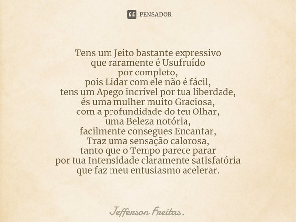 ⁠Tens um Jeito bastante expressivo que raramente é Usufruído por completo, pois Lidar com ele não é fácil, tens um Apego incrível por tua liberdade, és uma mulh... Frase de Jefferson Freitas..