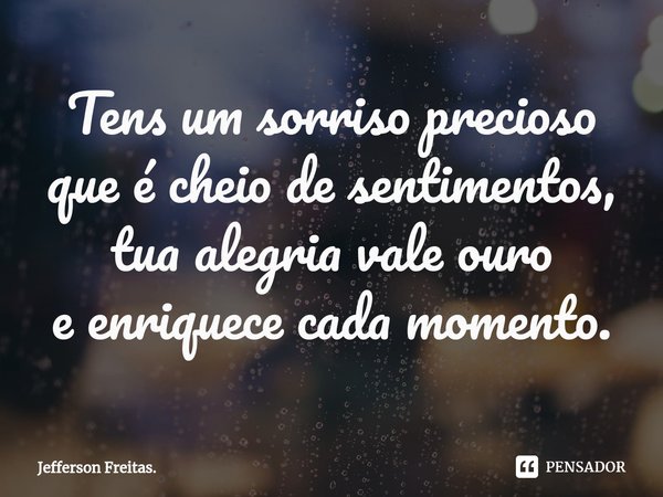 ⁠Tens um sorriso precioso
que é cheio de sentimentos,
tua alegria vale ouro
e enriquece cada momento.... Frase de Jefferson Freitas..
