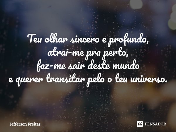 ⁠Teu olhar sincero e profundo,
atrai-me pra perto,
faz-me sair deste mundo
e querer transitar pelo o teu universo.... Frase de Jefferson Freitas..
