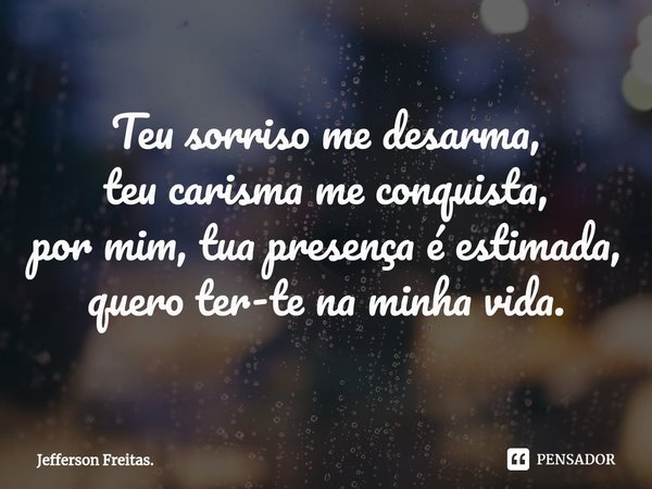 ⁠Teu sorriso me desarma,
teu carisma me conquista,
por mim, tua presença é estimada,
quero ter-te na minha vida.... Frase de Jefferson Freitas..