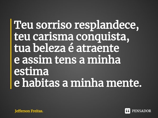 ⁠Teu sorriso resplandece,
teu carisma conquista,
tua beleza é atraente
e assim tens a minha estima
e habitas a minha mente.... Frase de Jefferson Freitas..