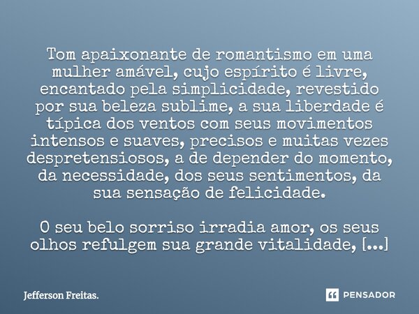 ⁠⁠Tom apaixonante de romantismo em uma mulher amável, cujo espírito é livre, encantado pela simplicidade, revestido por sua beleza sublime, a sua liberdade é tí... Frase de Jefferson Freitas..