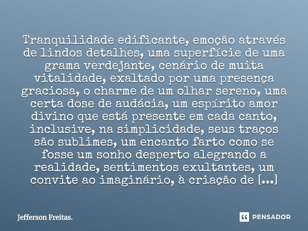 ⁠⁠Tranquilidade edificante, emoção através de lindos detalhes, uma superfície de uma grama verdejante, cenário de muita vitalidade, exaltado por uma presença gr... Frase de Jefferson Freitas..