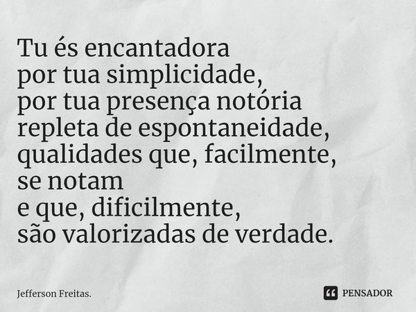 ⁠Tu és encantadora
por tua simplicidade,
por tua presença notória
repletade espontaneidade, qualidadesque, facilmente,
se notam
e que, dificilmente,
são valoriz... Frase de Jefferson Freitas..