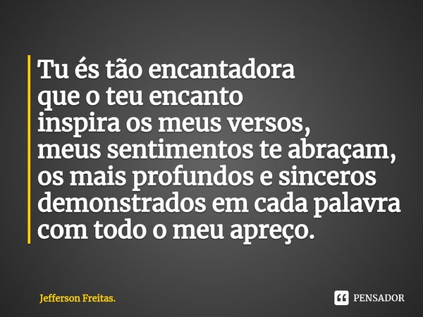 ⁠Tu és tão encantadora
que o teu encanto
inspira os meus versos,
meus sentimentos te abraçam,
os mais profundos e sinceros
demonstrados em cada palavra
com todo... Frase de Jefferson Freitas..