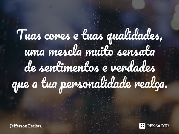 ⁠Tuas cores e tuas qualidades,
uma mescla muito sensata
de sentimentos e verdades
que a tua personalidade realça.... Frase de Jefferson Freitas..