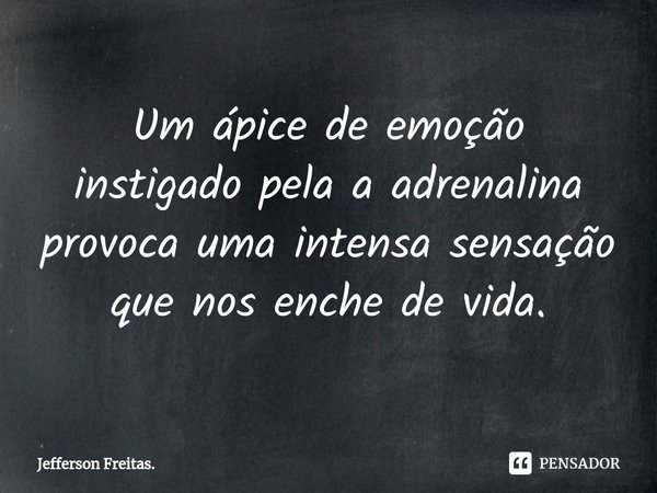 ⁠Um ápice de emoção instigado pela a adrenalina provoca uma intensa sensação que nos enche de vida.... Frase de Jefferson Freitas..