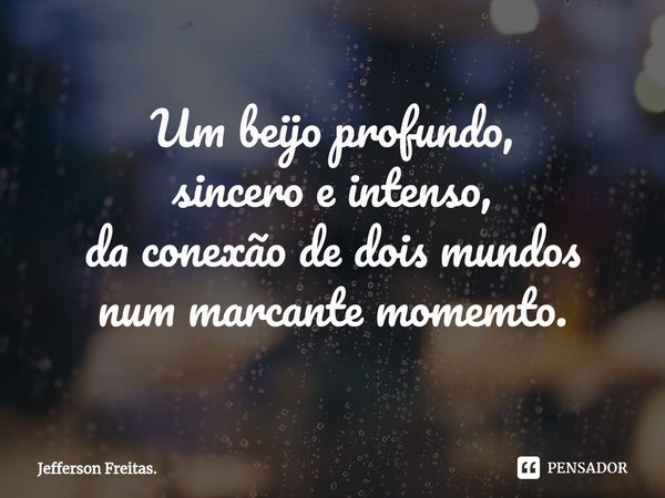 ⁠Um beijo profundo,
sincero e intenso,
da conexão de dois mundos
num marcante momemto.... Frase de Jefferson Freitas..