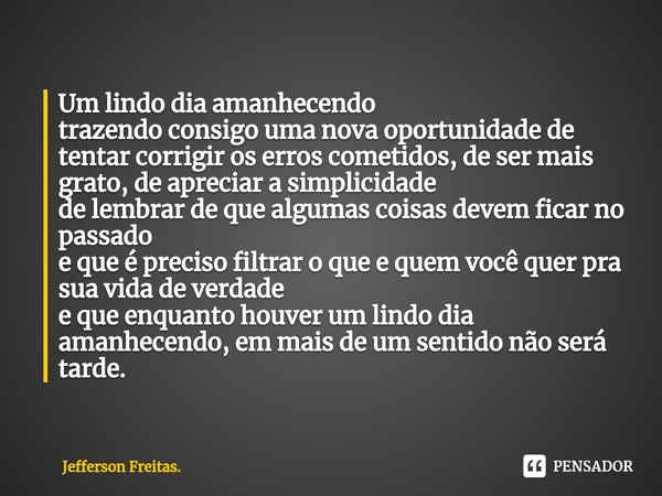 ⁠Um lindo dia amanhecendo trazendo consigo uma nova oportunidade de tentar corrigir os erros cometidos, de ser mais grato, de apreciar a simplicidade de lembrar... Frase de Jefferson Freitas..