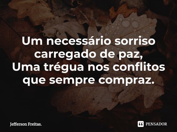 Um⁠ necessário sorriso
carregado de paz,
Uma trégua nos conflitos
que sempre compraz.... Frase de Jefferson Freitas..