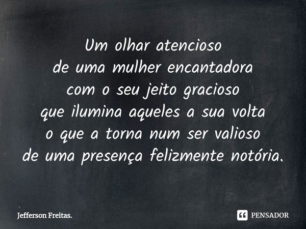 ⁠Um olhar atencioso de uma mulher encantadora com o seu jeito gracioso que ilumina aqueles a sua volta o que a torna num ser valioso de uma presença felizmente ... Frase de Jefferson Freitas..