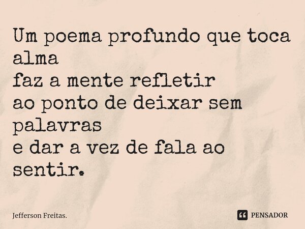 ⁠Um poema profundo que toca alma faz a mente refletir ao ponto de deixar sem palavras e dar a vez de fala ao sentir.... Frase de Jefferson Freitas..