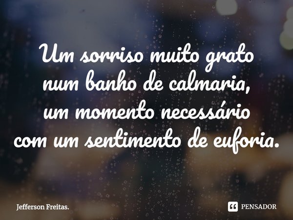 ⁠Um sorriso muito grato
num banho de calmaria,
um momento necessário
com um sentimento de euforia.... Frase de Jefferson Freitas..