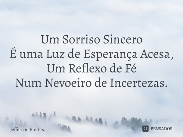 ⁠Um Sorriso Sincero
É uma Luz de Esperança Acesa,
Um Reflexo de Fé
Num Nevoeiro de Incertezas.... Frase de Jefferson Freitas..