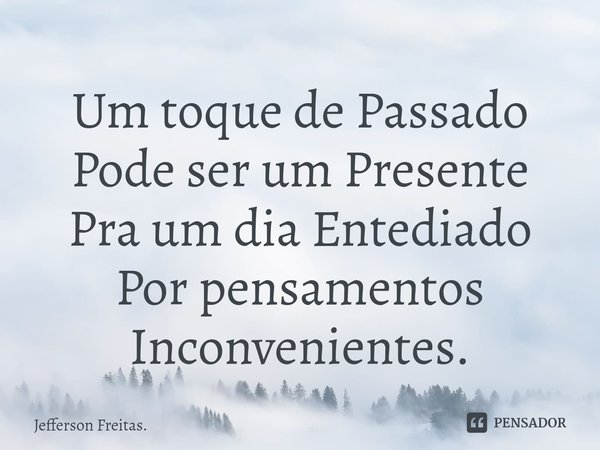 ⁠Um toque de Passado
Pode ser um Presente
Pra um dia Entediado
Por pensamentos Inconvenientes.... Frase de Jefferson Freitas..