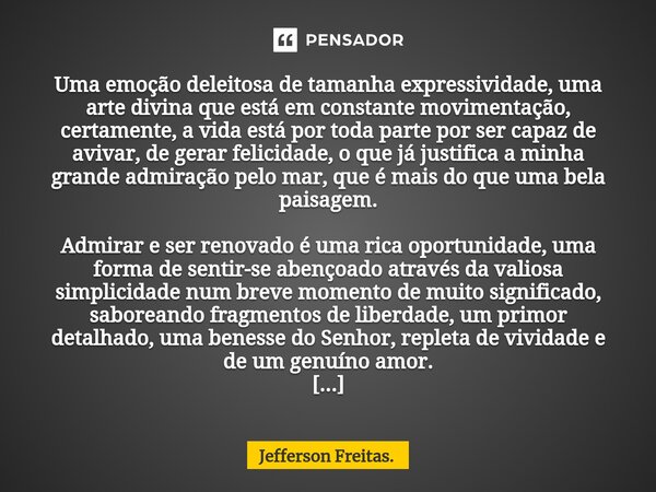 ⁠⁠Uma emoção deleitosa de tamanha expressividade, uma arte divina que está em constante movimentação, certamente, a vida está por toda parte por ser capaz de av... Frase de Jefferson Freitas..