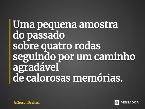 ⁠Uma pequena amostra do passado sobre quatro rodas seguindo por um caminho agradável de calorosas memórias.... Frase de Jefferson Freitas..