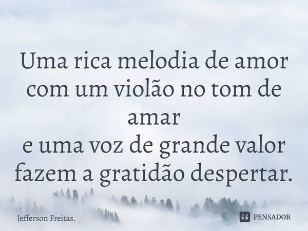 ⁠Uma rica melodia de amor com um violão no tom de amar e uma voz de grande valor fazem a gratidão despertar.... Frase de Jefferson Freitas..