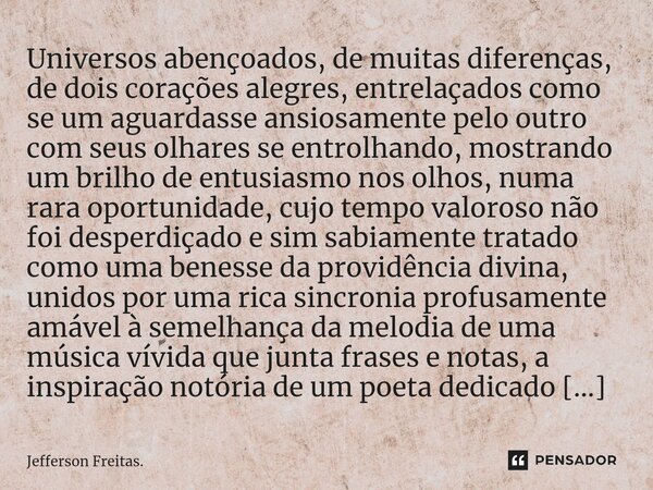 ⁠⁠Universos abençoados, de muitas diferenças, de dois corações alegres, entrelaçados como se um aguardasse ansiosamente pelo outro com seus olhares se entrolhan... Frase de Jefferson Freitas..