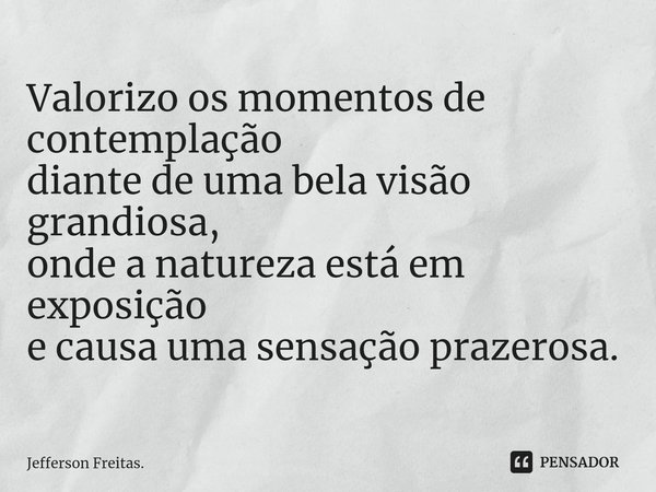 ⁠Valorizo os momentosde contemplação diante de uma bela visão grandiosa, onde a natureza está em exposição e causa uma sensação prazerosa.... Frase de Jefferson Freitas..