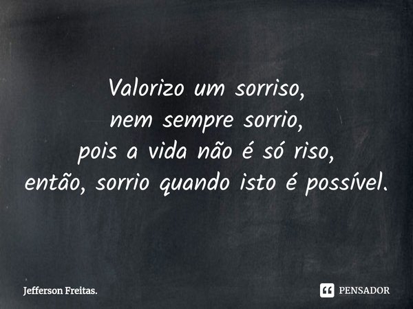 ⁠Valorizo um sorriso, nem sempre sorrio, pois a vida não é só riso, então, sorrio quando isto é possível.... Frase de Jefferson Freitas..