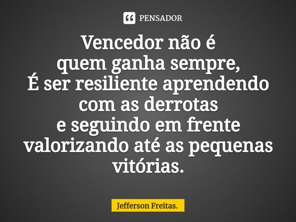 ⁠Vencedor não é
quem ganha sempre,
É ser resiliente aprendendo com as derrotas
e seguindo em frente
valorizando até as pequenas vitórias.... Frase de Jefferson Freitas..