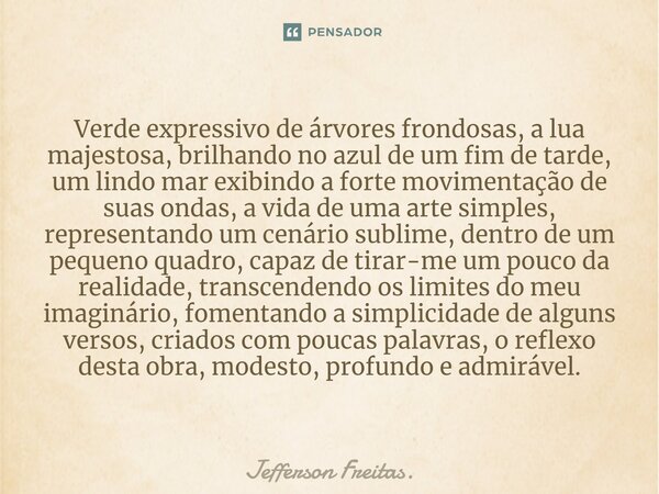 Verde expressivo de árvores frondosas, a lua majestosa, brilhando no azul de um fim de tarde, um lindo mar exibindo a forte movimentação de suas ondas, a vida d... Frase de Jefferson Freitas..