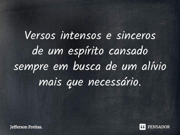 ⁠Versos intensos e sinceros
de um espírito cansado
sempreem busca de um alívio
mais que necessário.... Frase de Jefferson Freitas..