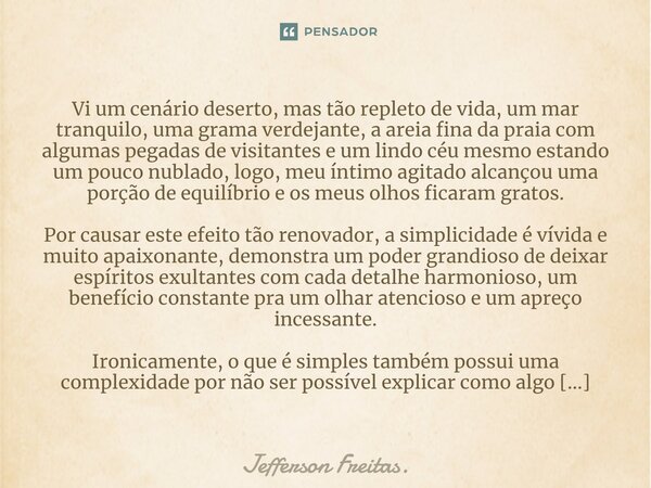 Vi um cenário deserto, mas tão repleto de vida, um mar tranquilo, uma grama verdejante, a areia fina da praia com algumas pegadas de visitantes e um lindo céu ... Frase de Jefferson Freitas..