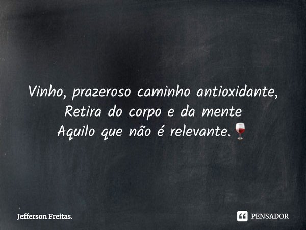 ⁠⁠
Vinho, prazeroso caminho antioxidante,
Retira do corpo e da mente
Aquilo que não é relevante.🍷... Frase de Jefferson Freitas..