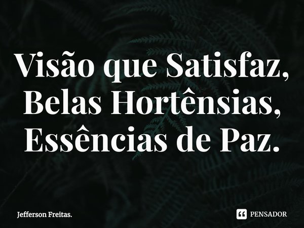 ⁠Visão que Satisfaz,
Belas Hortênsias,
Essências de Paz.... Frase de Jefferson Freitas..
