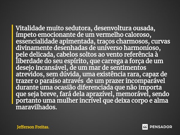 ⁠Vitalidade muito sedutora, desenvoltura ousada, ímpeto emocionante de um vermelho caloroso, essencialidade apimentada, traços charmosos, curvas divinamente des... Frase de Jefferson Freitas..