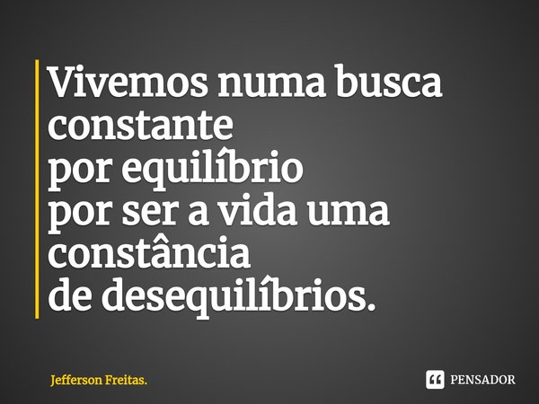 ⁠Vivemos numa busca constante por equilíbrio por ser a vida uma constância de desequilíbrios.... Frase de Jefferson Freitas..
