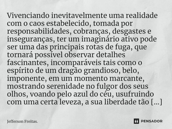 Vivenciando inevitavelmente uma realidade com o caos estabelecido, tomada por responsabilidades, cobranças, desgastes e inseguranças, ter um imaginário ativo po... Frase de Jefferson Freitas..