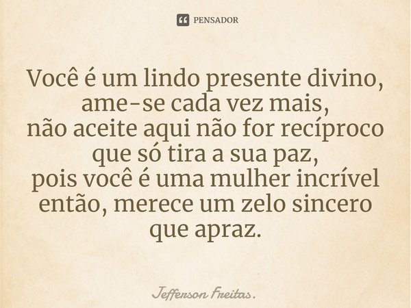 ⁠Você é um lindo presente divino, ame-se cada vez mais, não aceite aqui não for recíproco que só tira a sua paz, pois você é uma mulher incrível então, merece u... Frase de Jefferson Freitas..