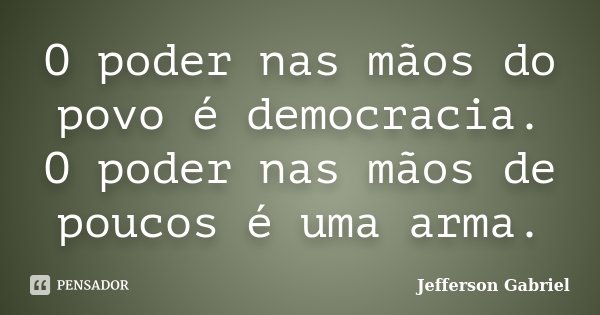 O poder nas mãos do povo é democracia. O poder nas mãos de poucos é uma arma.... Frase de Jefferson Gabriel.
