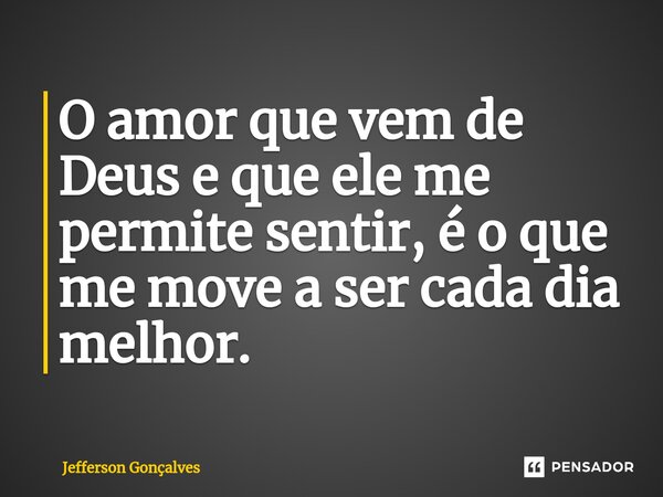 ⁠O amor que vem de Deus e que ele me permite sentir, é o que me move a ser cada dia melhor.... Frase de Jefférson Gonçalves.