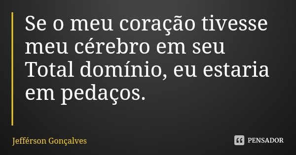 Se o meu coração tivesse meu cérebro em seu Total domínio, eu estaria em pedaços.... Frase de Jefférson Gonçalves.
