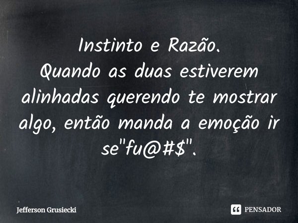 ⁠Instinto e Razão.
Quando as duas estiverem alinhadas querendo te mostrar algo, então manda a emoção ir se "fu@#$".... Frase de Jefferson Grusiecki.
