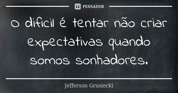 O dificil é tentar não criar expectativas quando somos sonhadores.... Frase de Jefferson Grusiecki.