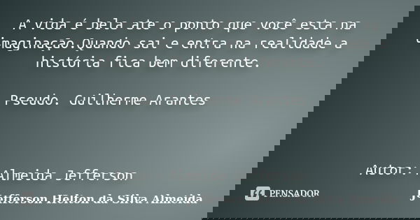 A vida é bela ate o ponto que você esta na imaginação.Quando sai e entra na realidade a história fica bem diferente. Pseudo. Guilherme Arantes Autor: Almeida Je... Frase de jefferson helton da silva almeida.