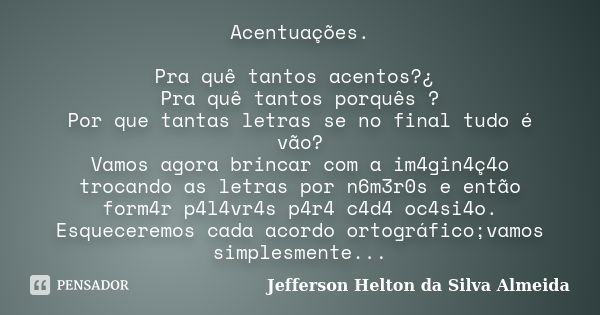 Acentuações. Pra quê tantos acentos?¿ Pra quê tantos porquês ? Por que tantas letras se no final tudo é vão? Vamos agora brincar com a im4gin4ç4o trocando as le... Frase de jefferson helton da silva almeida.