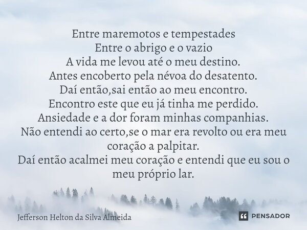 ⁠Entre maremotos e tempestades Entre o abrigo e o vazio A vida me levou até o meu destino. Antes encoberto pela névoa do desatento. Daí então,sai então ao meu e... Frase de Jefferson Helton da Silva Almeida.