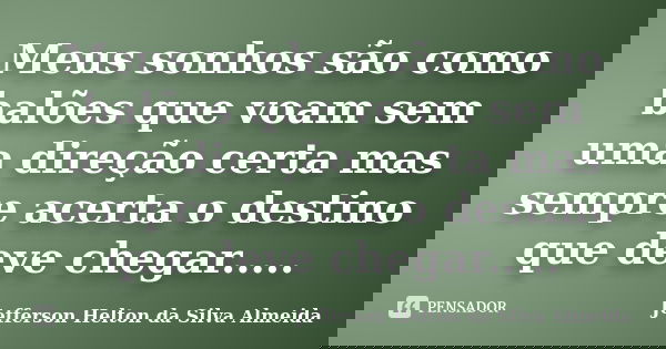 Meus sonhos são como balões que voam sem uma direção certa mas sempre acerta o destino que deve chegar........ Frase de jefferson helton da silva almeida.