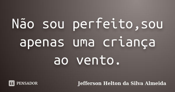 Não sou perfeito,sou apenas uma criança ao vento.... Frase de jefferson helton da silva almeida.