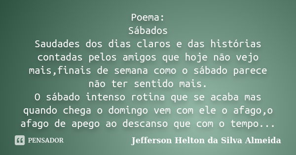 Poema: Sábados Saudades dos dias claros e das histórias contadas pelos amigos que hoje não vejo mais,finais de semana como o sábado parece não ter sentido mais.... Frase de jefferson helton da silva almeida.