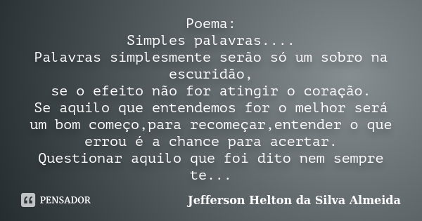 Poema: Simples palavras.... Palavras simplesmente serão só um sobro na escuridão, se o efeito não for atingir o coração. Se aquilo que entendemos for o melhor s... Frase de jefferson helton da silva almeida.