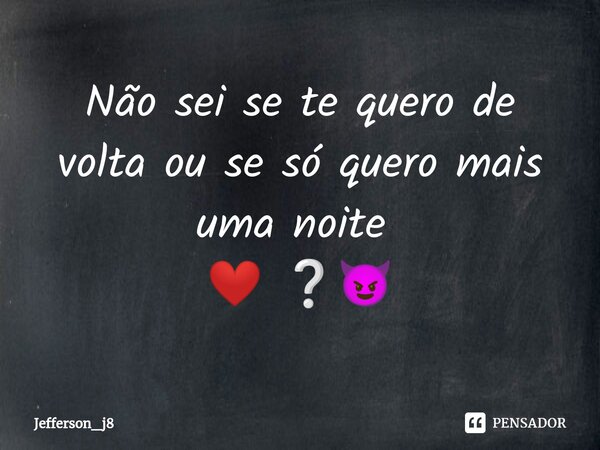 Não sei se te quero de volta ou se só quero mais uma noite ⁠ ❤ ❔😈... Frase de Jefferson_j8.