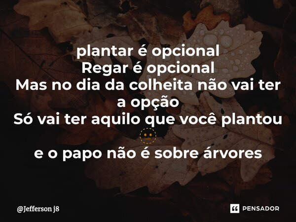 plantar é opcional Regar é opcional Mas no dia da colheita não vai ter a opção Só vai ter aquilo que você plantou 🫥 ⁠e o papo não é sobre árvores... Frase de Jefferson j8.